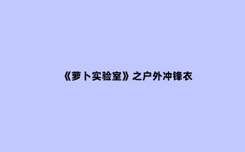 《萝卜实验室》之户外冲锋衣