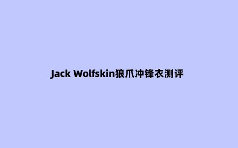 Jack Wolfskin狼爪冲锋衣测评，来自德国的知名户外品牌