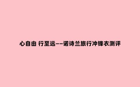 心自由 行至远——诺诗兰旅行冲锋衣测评