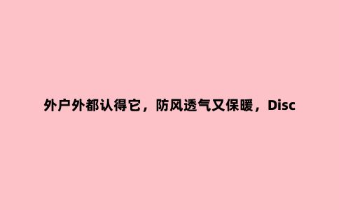 外户外都认得它,防风透气又保暖,Discovery套绒冲锋衣