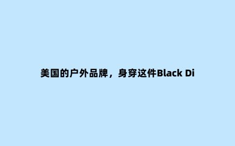 美国的户外品牌，身穿这件Black Diamond黑钻冲锋衣登山和滑雪
