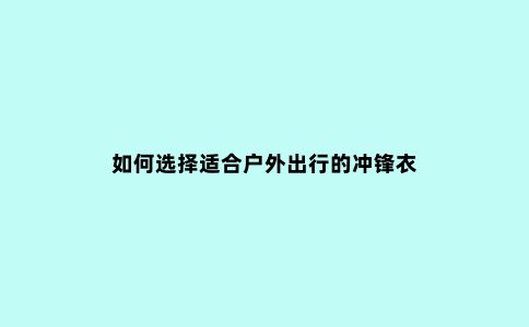 如何选择适合户外出行的冲锋衣