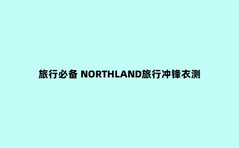 旅行必备 NORTHLAND旅行冲锋衣测评