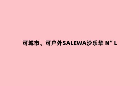可城市、可户外SALEWA沙乐华 N”LAB新发现系列冲锋衣