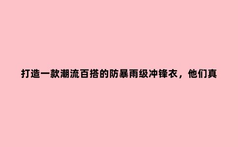 打造一款潮流百搭的防暴雨级冲锋衣，他们真的做到了