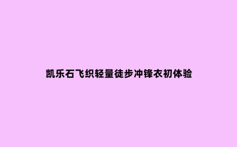凯乐石飞织轻量徒步冲锋衣初体验