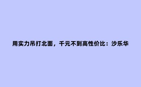用实力吊打北面，千元不到高性价比：沙乐华冲锋衣体验
