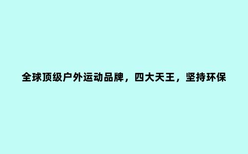 ******户外运动品牌，四大天王，坚持环保理念采用可回收材料