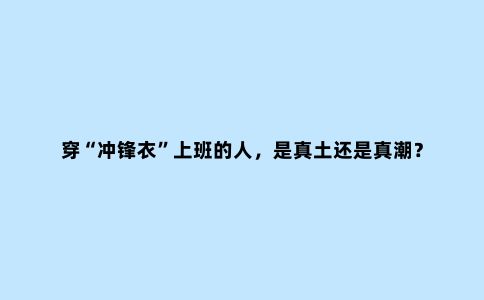 穿“冲锋衣”上班的人，是真土还是真潮？
