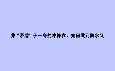 集“矛盾”于一身的冲锋衣，如何做到防水又透湿？