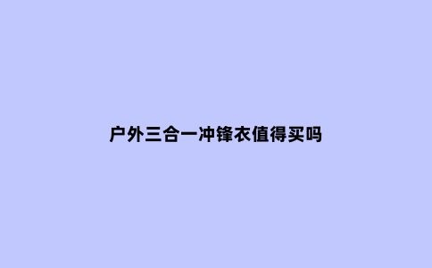 户外三合一冲锋衣值得买吗
