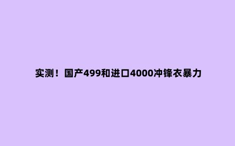 实测!国产499和进口4000冲锋衣暴力对比,结果很意外