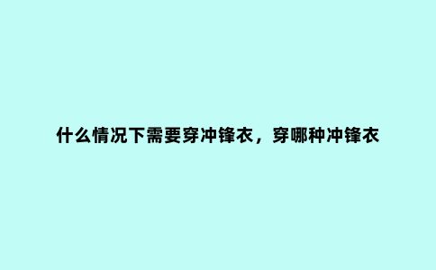 什么情况下需要穿冲锋衣，穿哪种冲锋衣