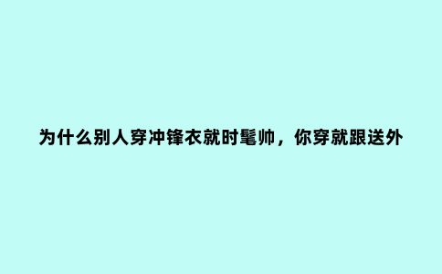 为什么别人穿冲锋衣就时髦帅，你穿就跟送外卖似的？