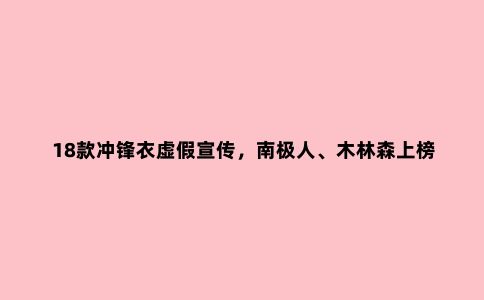 18款冲锋衣虚假宣传，南极人、木林森上榜！冲锋衣该怎么选？