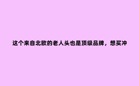 这个来自北欧的老人头也是***品牌，想买冲锋衣的了解下
