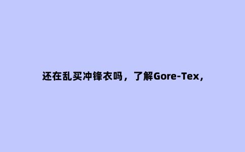 还在乱买冲锋衣吗，了解Gore-Tex，Pro，Active的差别