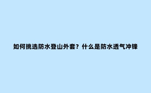 如何挑选防水登山外套？什么是防水透气冲锋衣