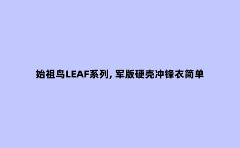 始祖鸟LEAF系列, 军版硬壳冲锋衣简单分享