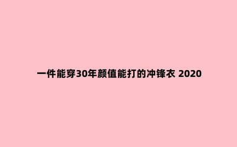 一件能穿30年颜值能打的冲锋衣 2020双十一冲锋衣挑选攻略