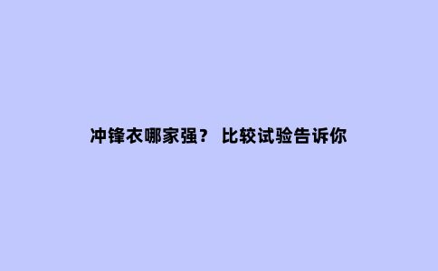 冲锋衣哪家强？ 比较试验告诉你