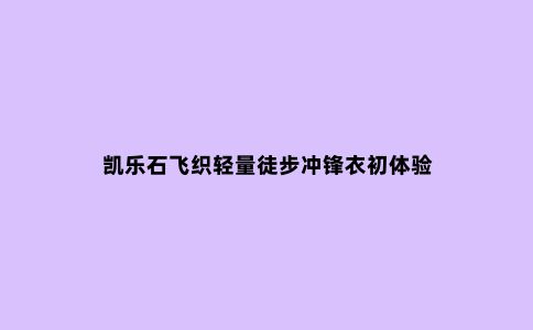 凯乐石飞织轻量徒步冲锋衣初体验