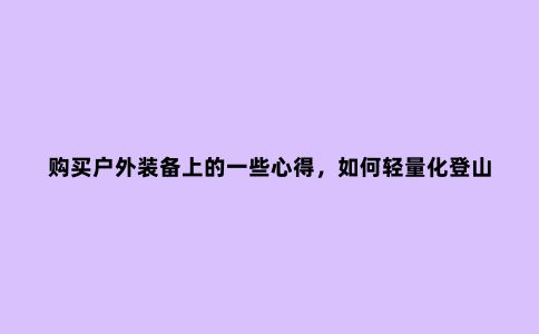 购买户外装备上的一些心得，如何轻量化登山装备