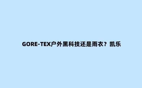 GORE-TEX户外黑科技还是雨衣？凯乐石傲云Ⅱ暴雨级跑山冲锋衣体验