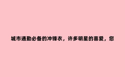 城市通勤必备的冲锋衣，许多明星的喜爱，您值得一看