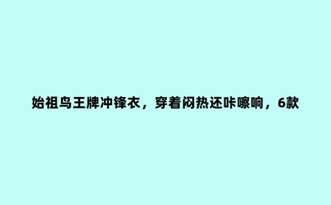 始祖鸟***冲锋衣,穿着闷热还咔嚓响,6款***轻量冲锋衣推荐