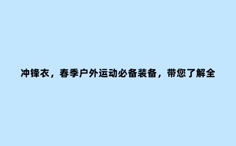 冲锋衣，春季户外运动必备装备，带您了解***10大***品牌冲锋衣