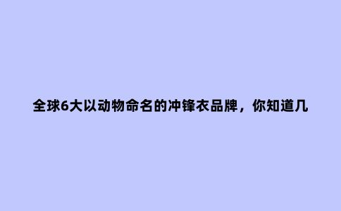 ***6大以动物命名的冲锋衣品牌，你知道几个？