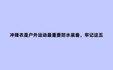 冲锋衣是户外运动***重要防水装备，牢记这五点，不怕被忽悠不踩坑