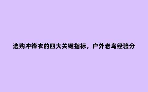 选购冲锋衣的四大关键指标，户外老鸟经验分享