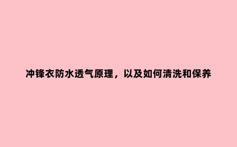 冲锋衣防水透气原理，以及如何清洗和保养