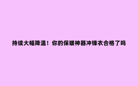 持续大幅降温！你的保暖神器冲锋衣合格了吗？