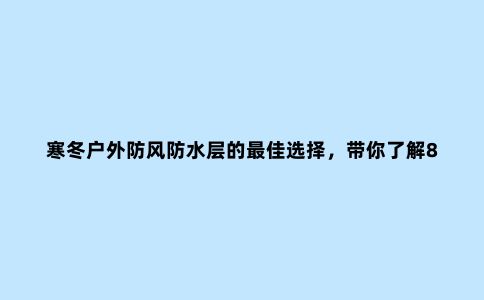 寒冬户外防风防水层的***佳选择，带你了解8款国产三合一冲锋衣