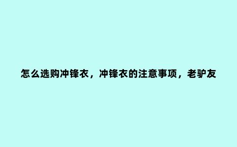 怎么选购冲锋衣，冲锋衣的注意事项，老驴友的调查结果