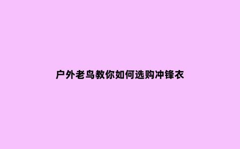 户外老鸟教你如何选购冲锋衣