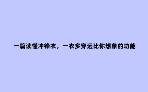 一篇读懂冲锋衣，一衣多穿远比你想象的功能更强大