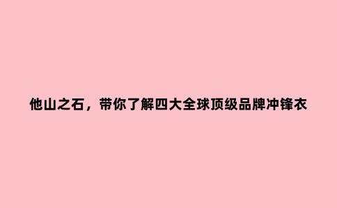 他山之石,带你了解四大******品牌冲锋衣