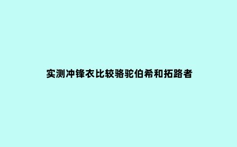 实测冲锋衣比较骆驼伯希和拓路者