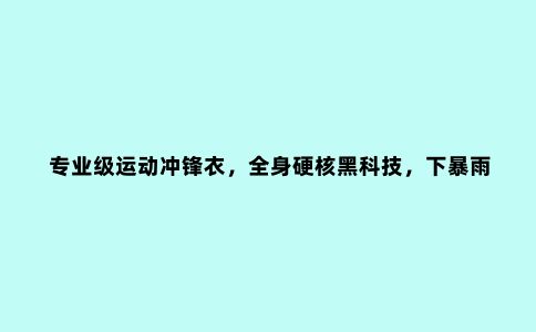 专业级运动冲锋衣，全身硬核黑科技，下暴雨都不怕