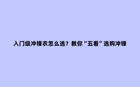 入门级冲锋衣怎么选？教你“五看”选购冲锋衣不踩坑