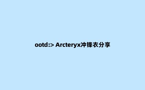 ootd:> Arcteryx冲锋衣分享