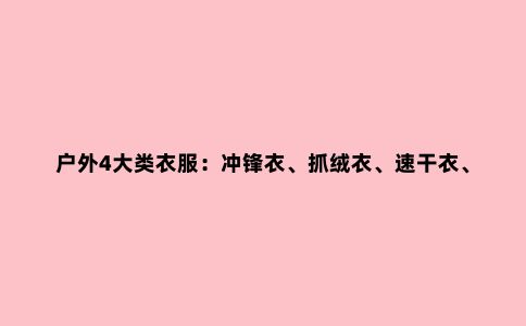 户外4大类衣服:冲锋衣、抓绒衣、速干衣、羽绒服的清洗与保养