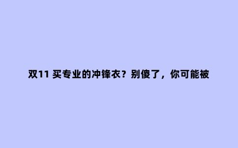 双11 买专业的冲锋衣?别傻了,你可能被种草了