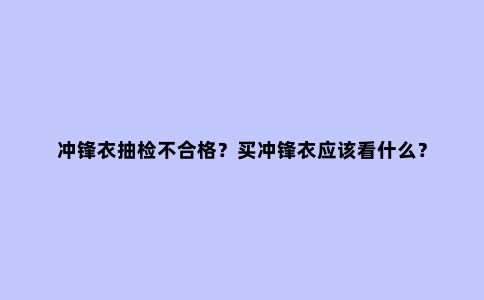 冲锋衣抽检不合格？买冲锋衣应该看什么？