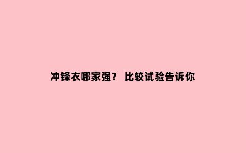 冲锋衣哪家强？ 比较试验告诉你