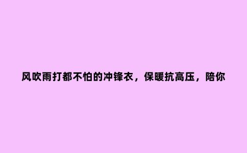 风吹雨打都不怕的冲锋衣，保暖抗高压，陪你征服各种高难路线